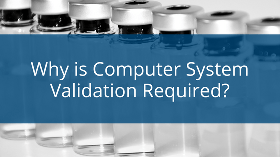 Why is Computer System Validation Required? What Happens if You 