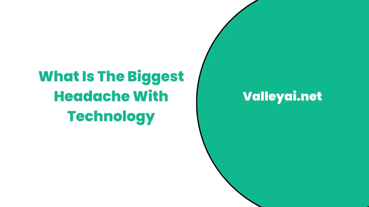 What Is The Biggest Headache With Technology Today Valley Ai