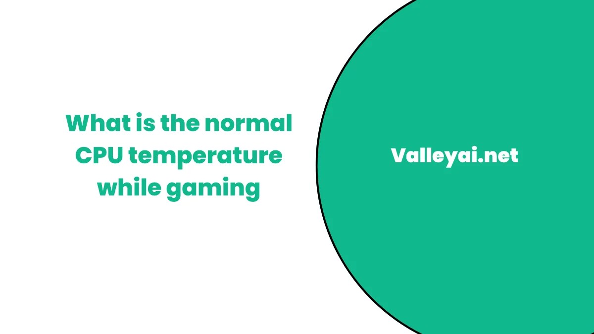 Normal CPU Temperature While Gaming What to Expect? Valley Ai