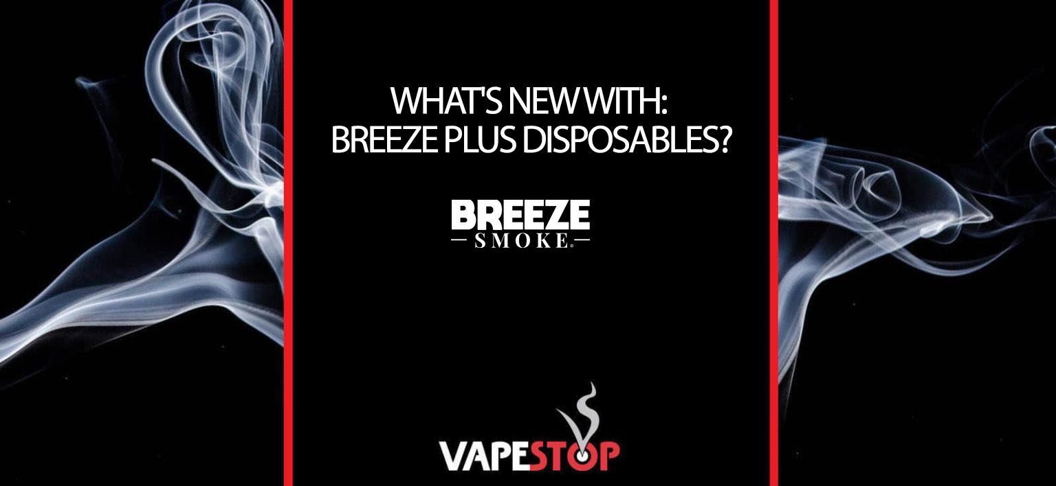 What's New With BREEZE Plus Disposables? Vapestop