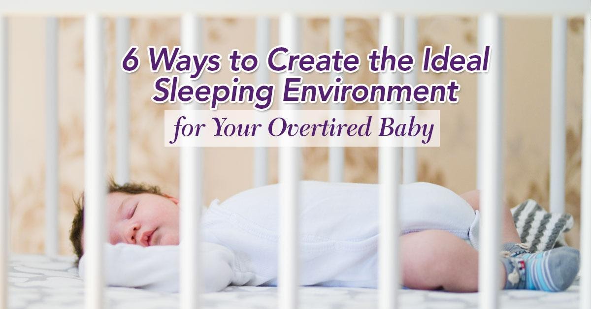 6 Ways to Create the Ideal Sleeping Environment for Your Overtired Baby
