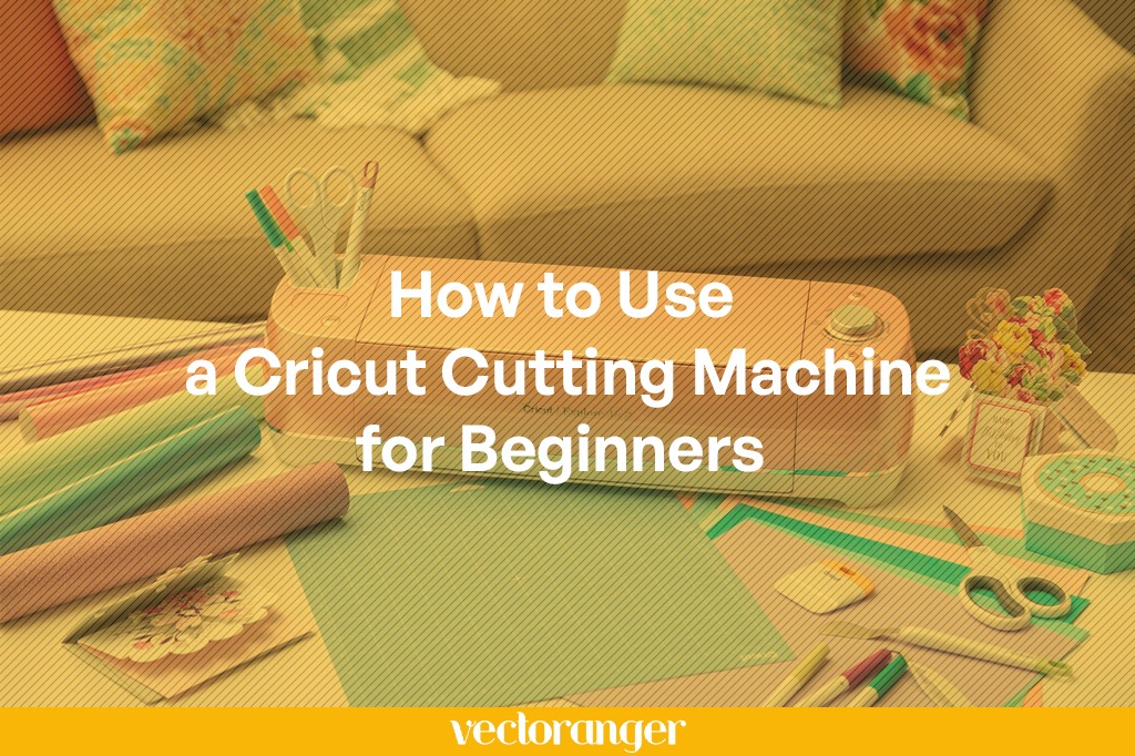 How To Use A Cricut Cutting Machine For Beginners Vectoranger