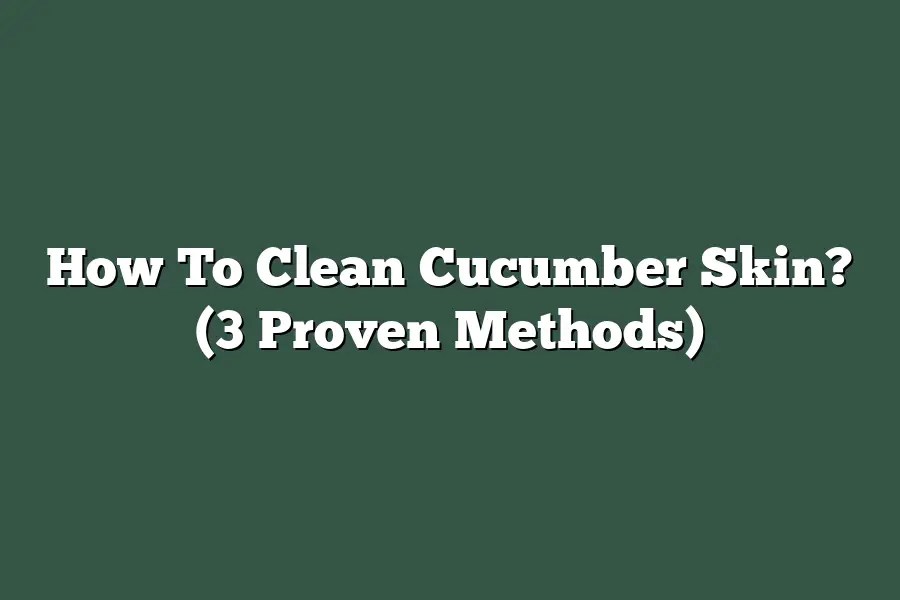 How To Clean Cucumber Skin? (3 Proven Methods)