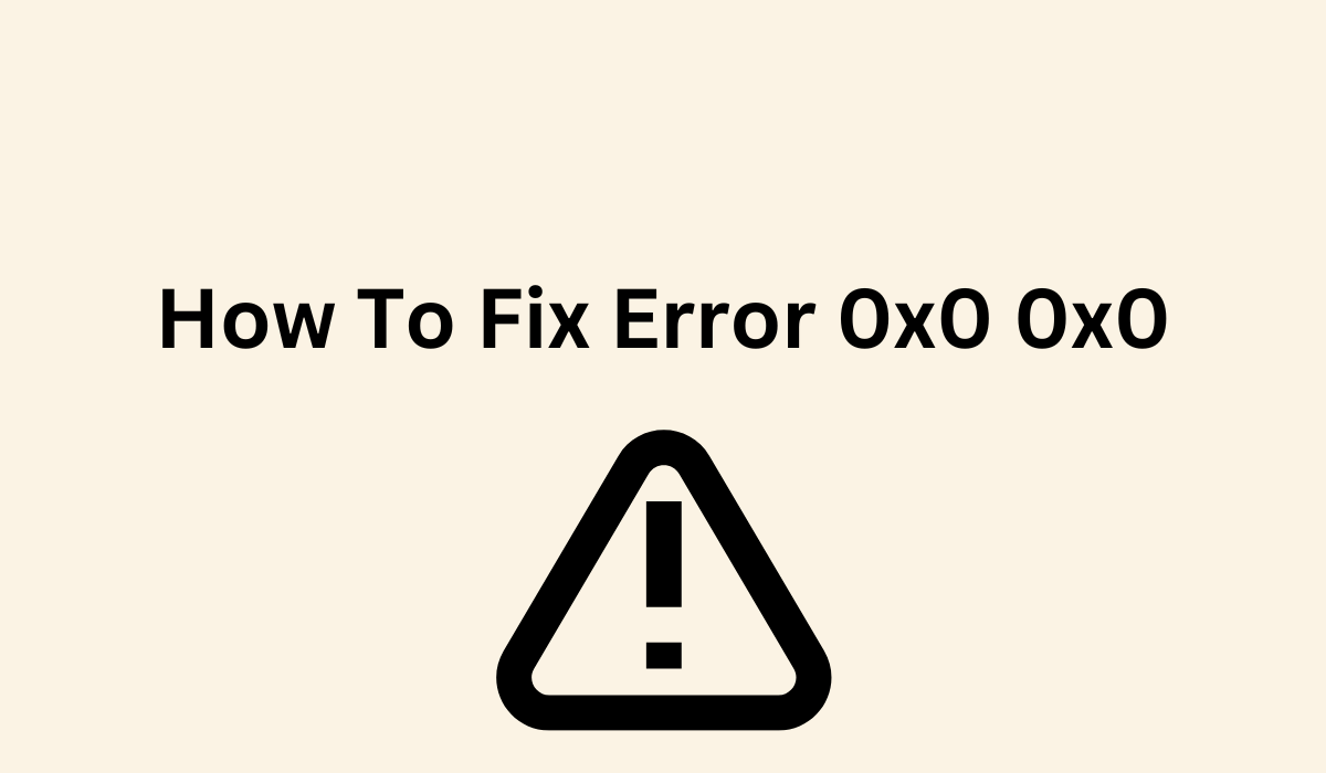How To Fix Error 0x0 0x0? [Quick Guide]