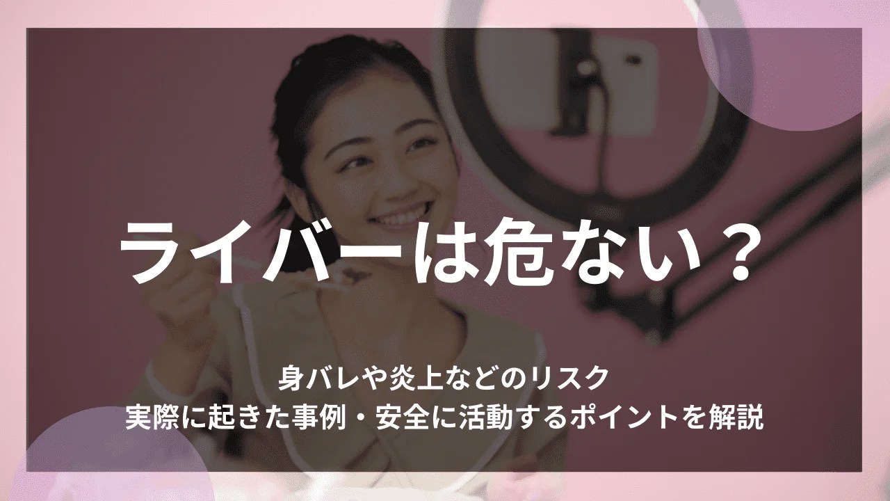 ライバーは危ない？身バレや炎上などのリスク・実際に起きた事例・安全に活動するポイントを解説 株式会社VIA