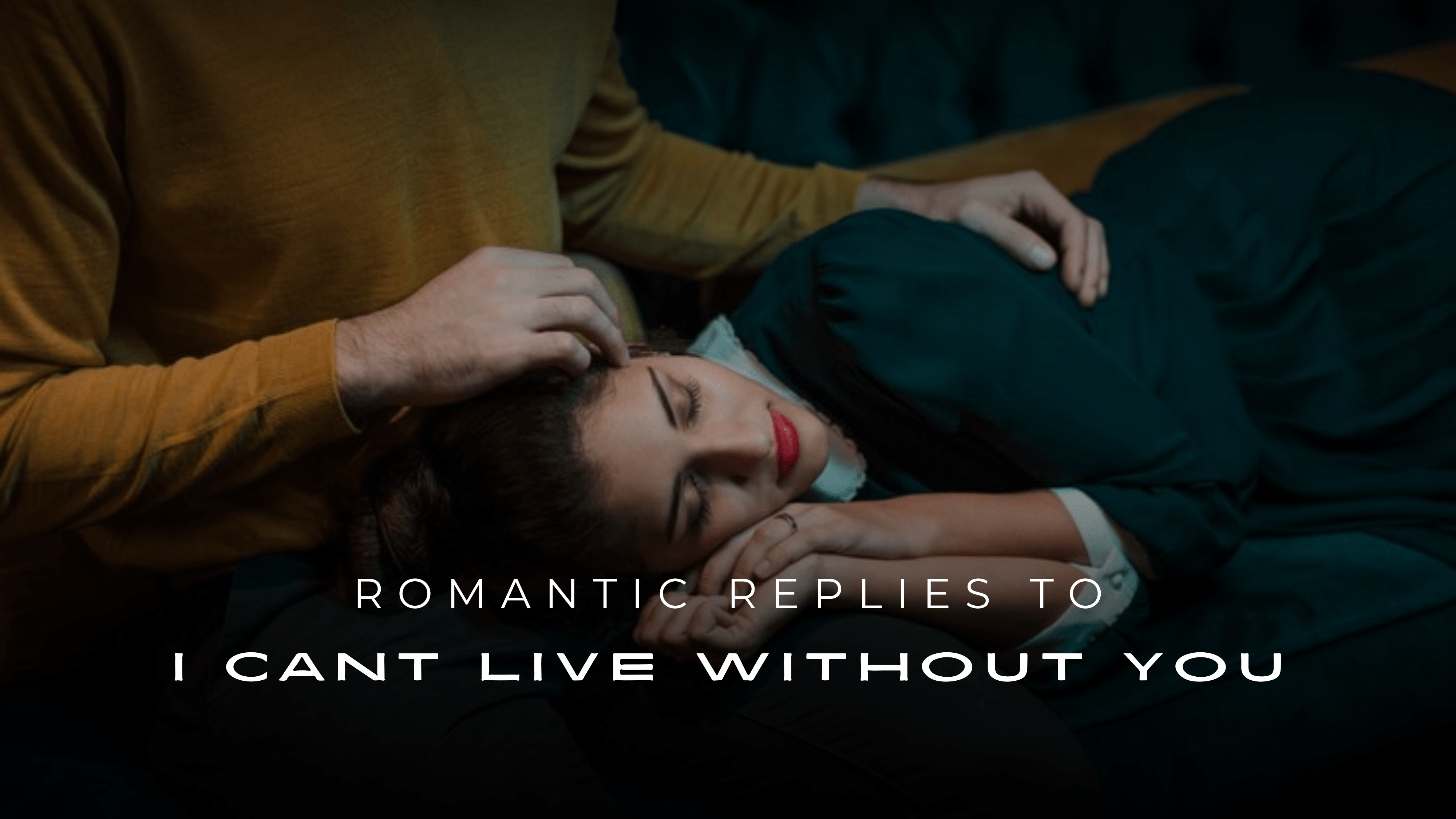 200+ Romantic Replies To "I Can't Live Without You"