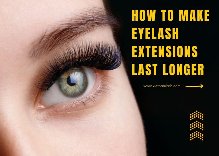 How to Make Eyelash Extensions Last Longer VietNam Lash