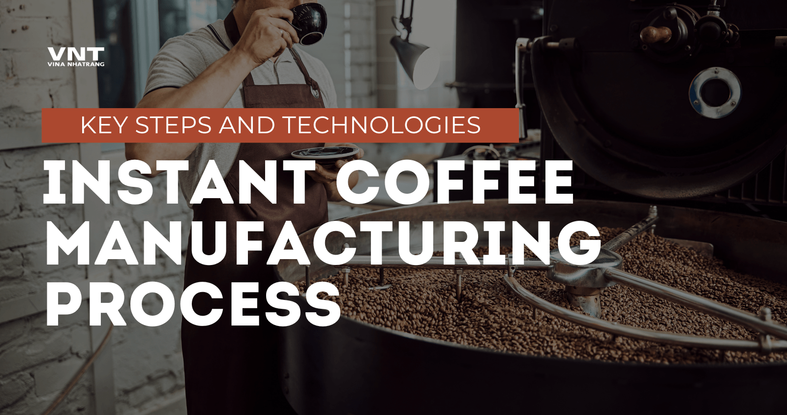 Inside The Instant Coffee Manufacturing Process Key Steps And Technologies