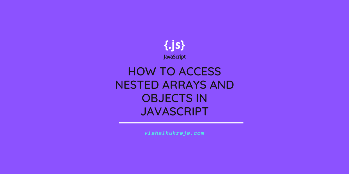 How to Access Nested Arrays and Objects in JavaScript Vishal Kukreja