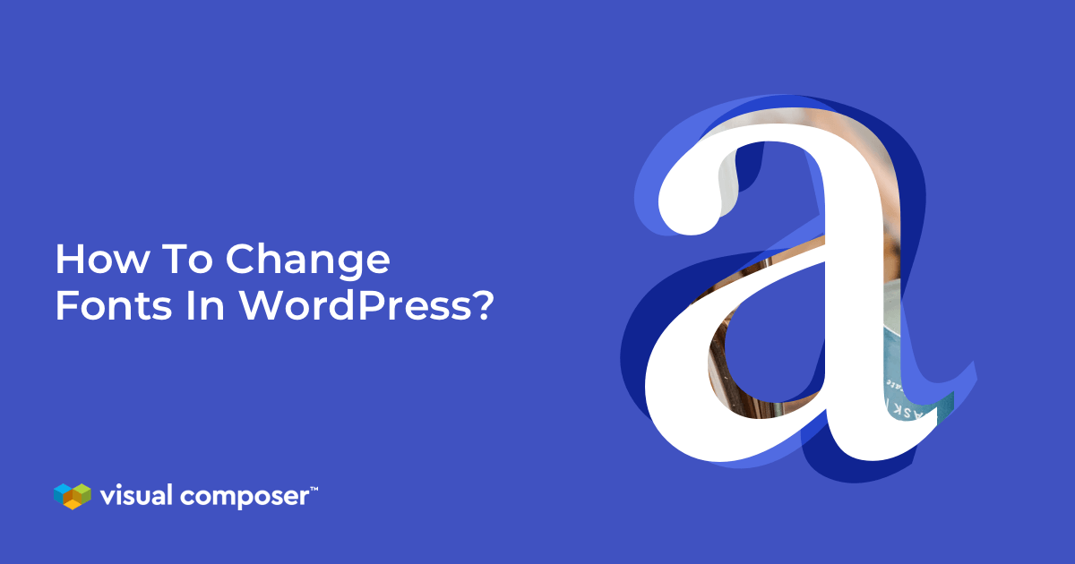 6 Ways To Change Fonts In WordPress Visual Composer site Builder