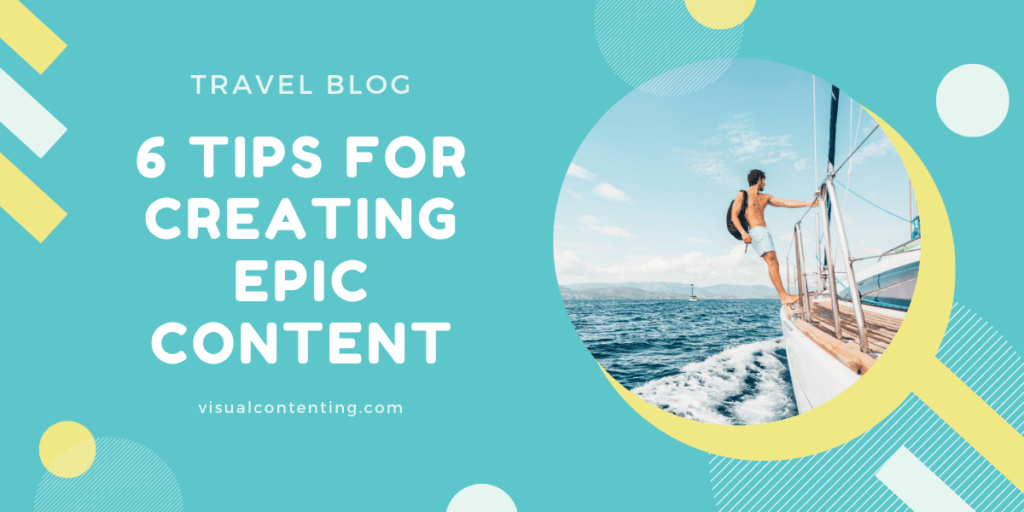 6 Tips for Creating Epic Travel Blog Content Visual Contenting