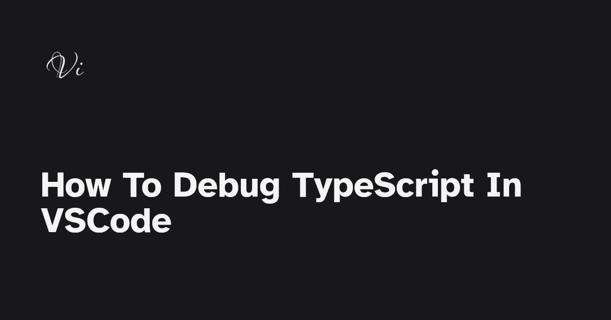 How To Debug TypeScript In VSCode Vincent Taneri