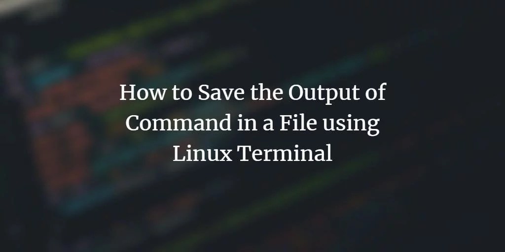 How to Save the Output of Command in a File using Linux Terminal VITUX