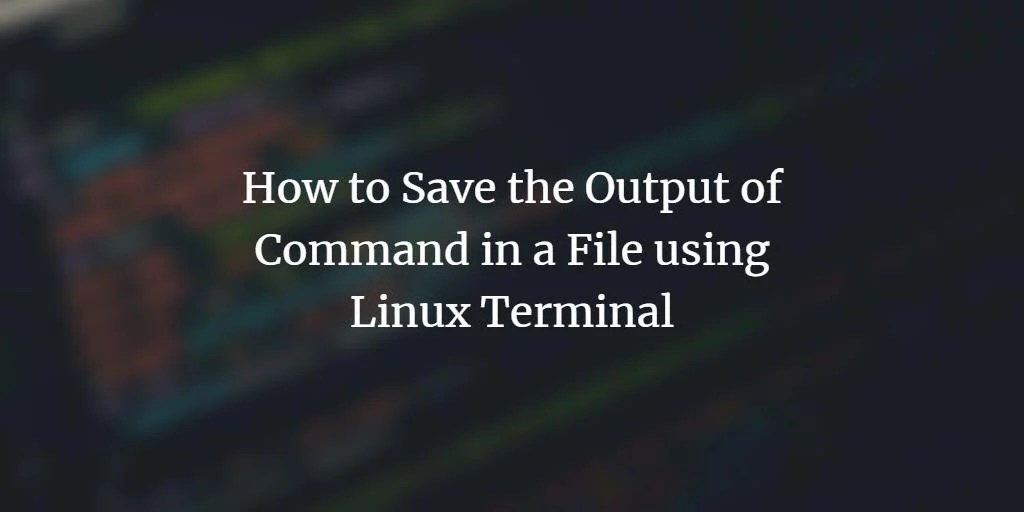 How to Save the Output of Command in a File using Linux Terminal VITUX