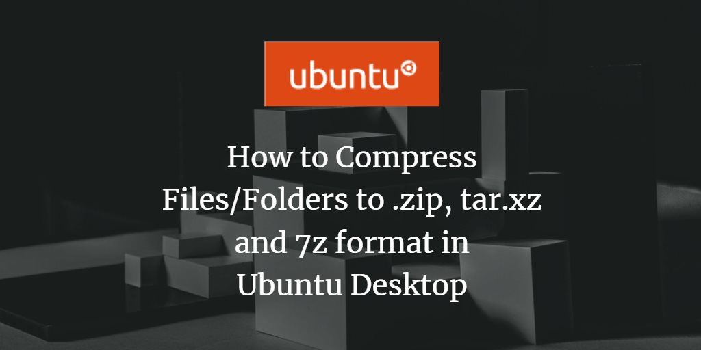 How to Compress Files/Folders to .zip, tar.xz and 7z format in Ubuntu