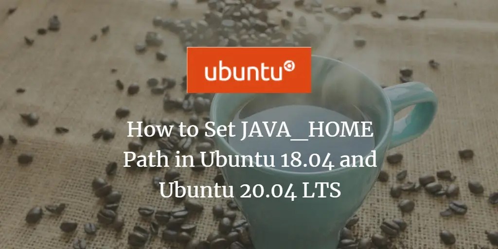 How to Set JAVA_HOME Path in Ubuntu 18.04 and 20.04 LTS