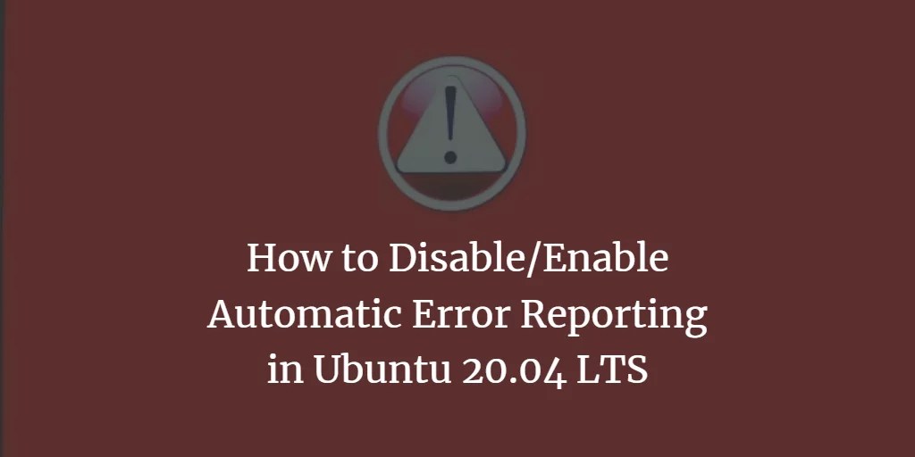 How to Disable/Enable Automatic Error Reporting in Ubuntu 20.04 LTS VITUX