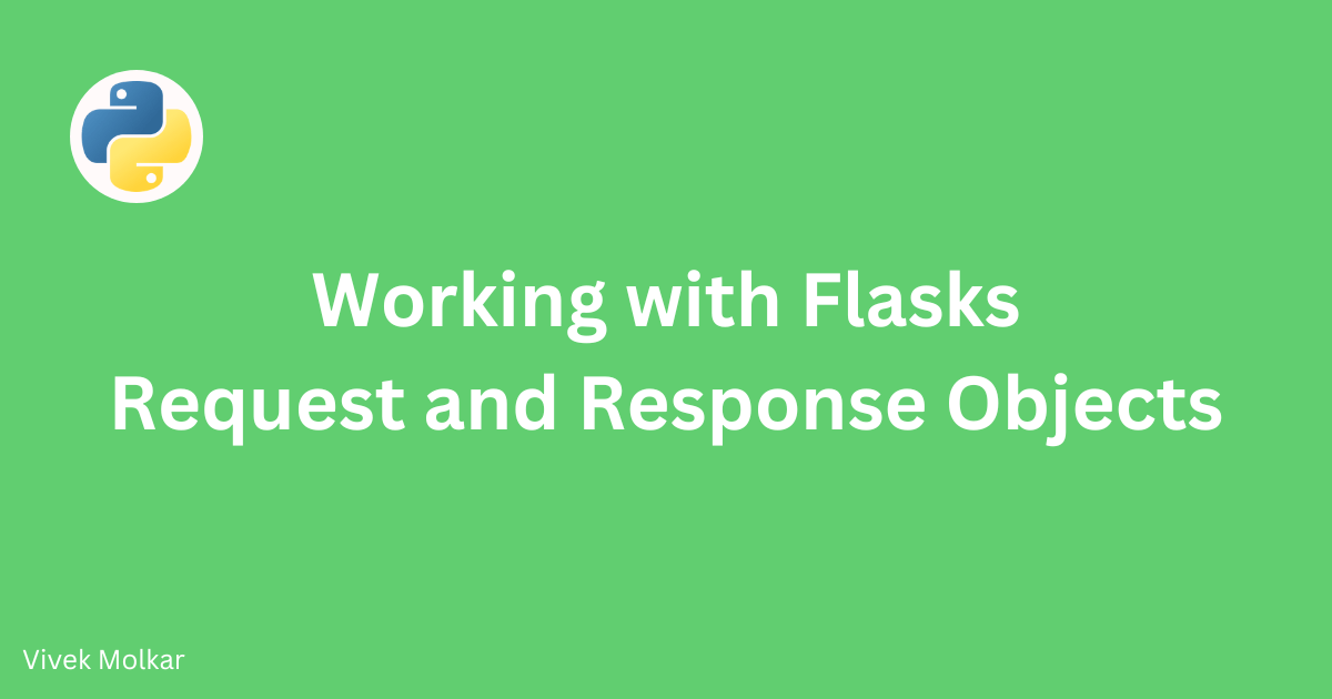 Working with Flask's Request and Response Objects Vivek Molkar