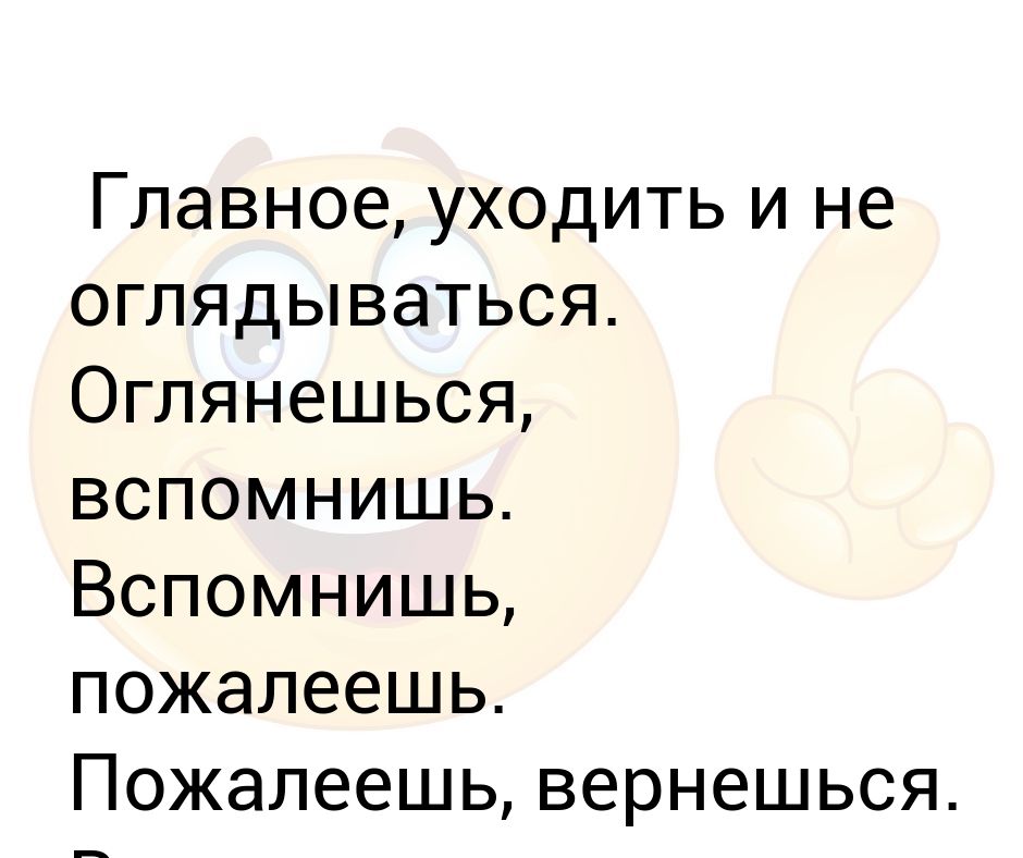 Главное, уходить и не оглядываться. Оглянешься, вспомнишь. Вспомнишь