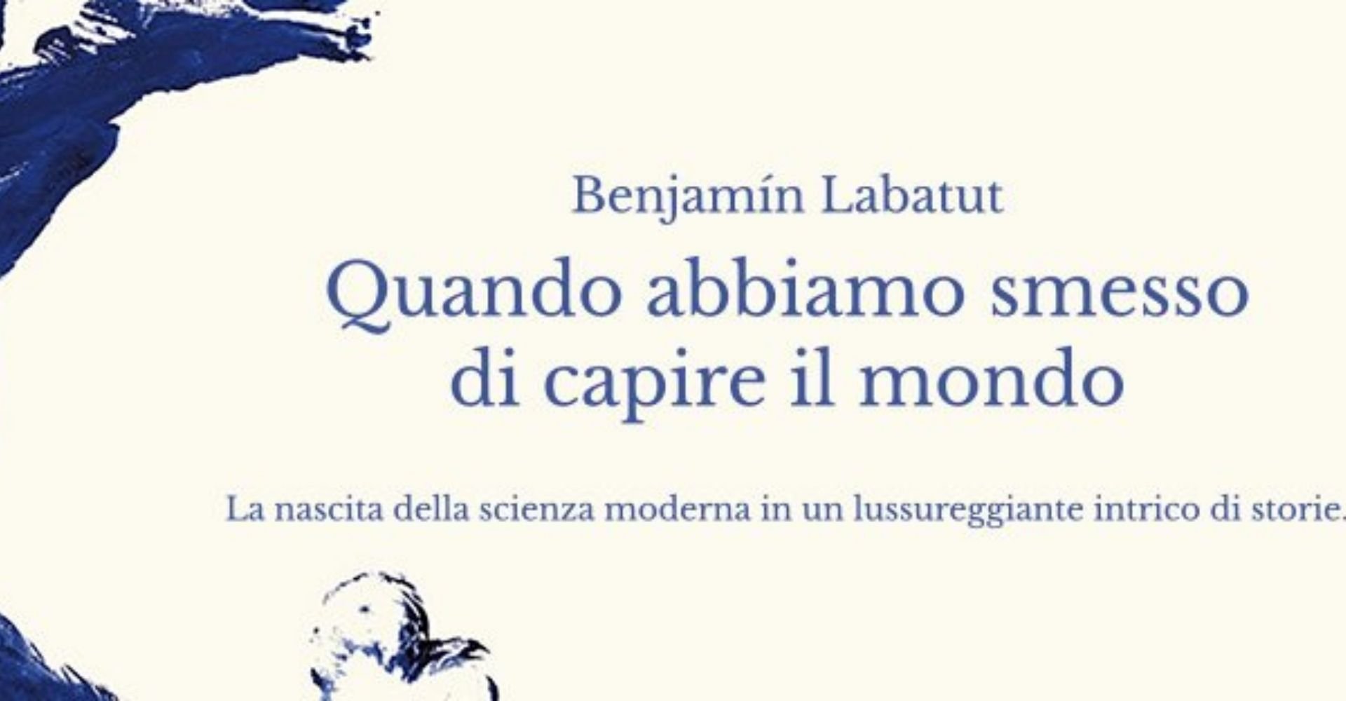 Benjamín Labatut, Quando abbiamo smesso di capire il mondo (Adelphi, 2021)
