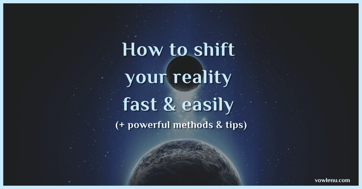 How to shift your reality fast & easily (+Powerful methods & tips