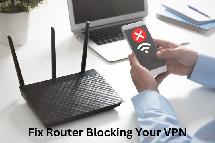 Is Your Router Blocking VPNs? Here’s How to Fix This [Updated 2024]