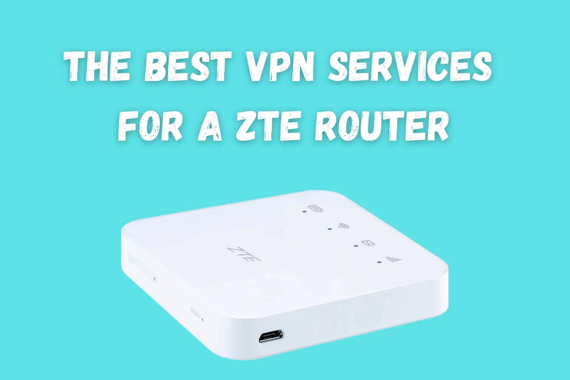 3 Best VPN Services for a ZTE Router [Setup + Buyer’s Guide]