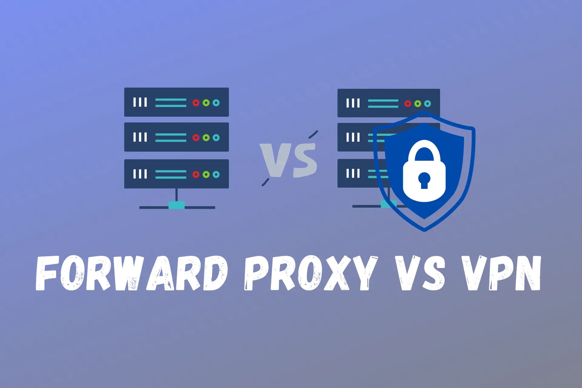 VPN vs Forward Proxy Which One Should You Use and When?