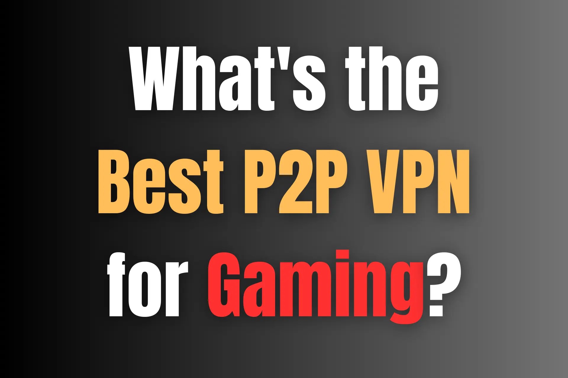 3 Best P2P VPN Services for Gaming [We Tested 15]