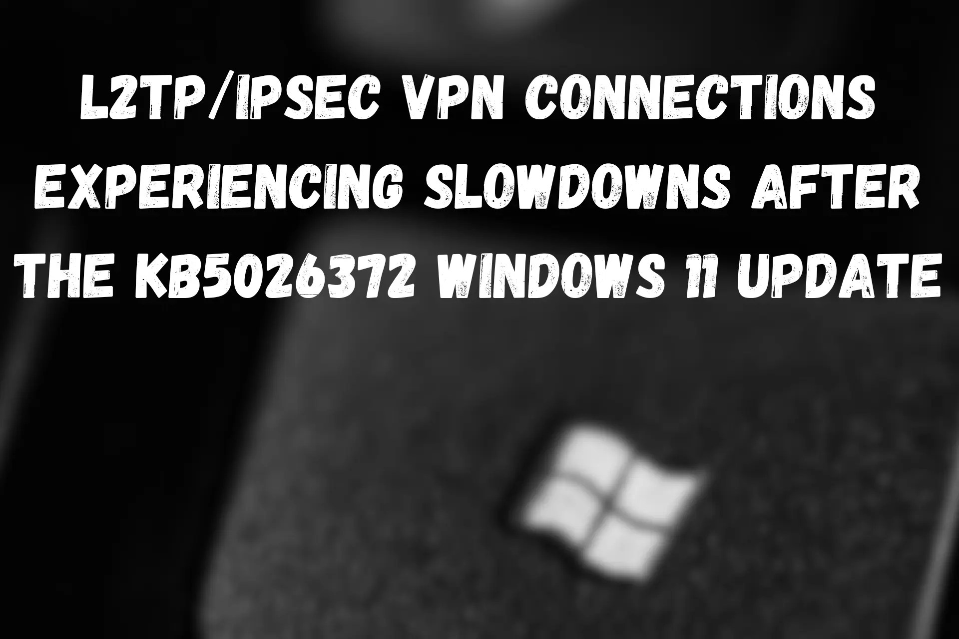 VPN Slowdowns after the KB5026372 Windows 11 Update