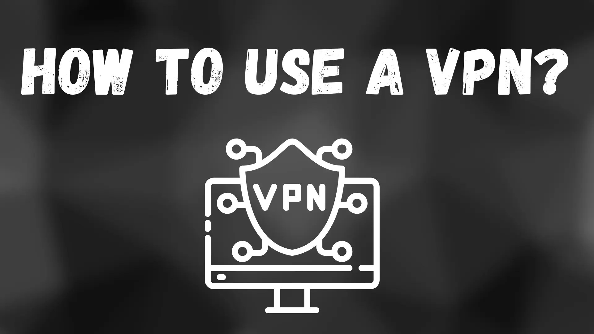 How To Use A VPN [The Ultimate Guide]