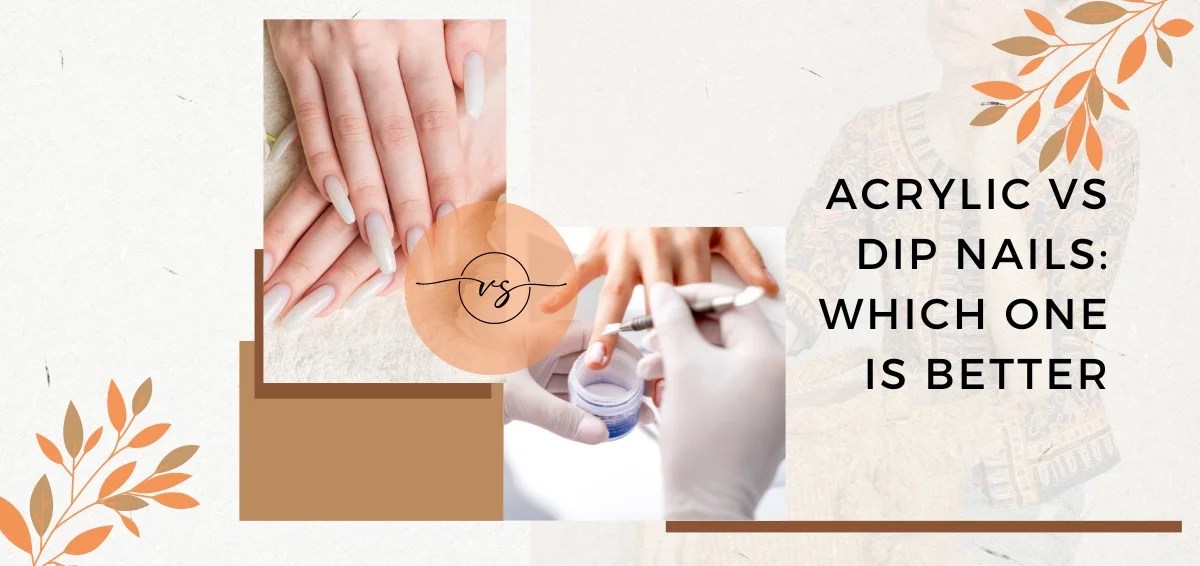 Acrylic vs Dip Nails Which One is Best for You?