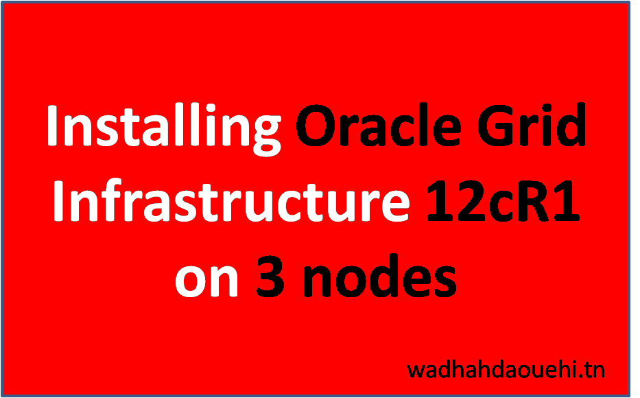 Installing Oracle Grid Infrastructure 12cR1 on 3 nodes Wadhah DAOUEHI
