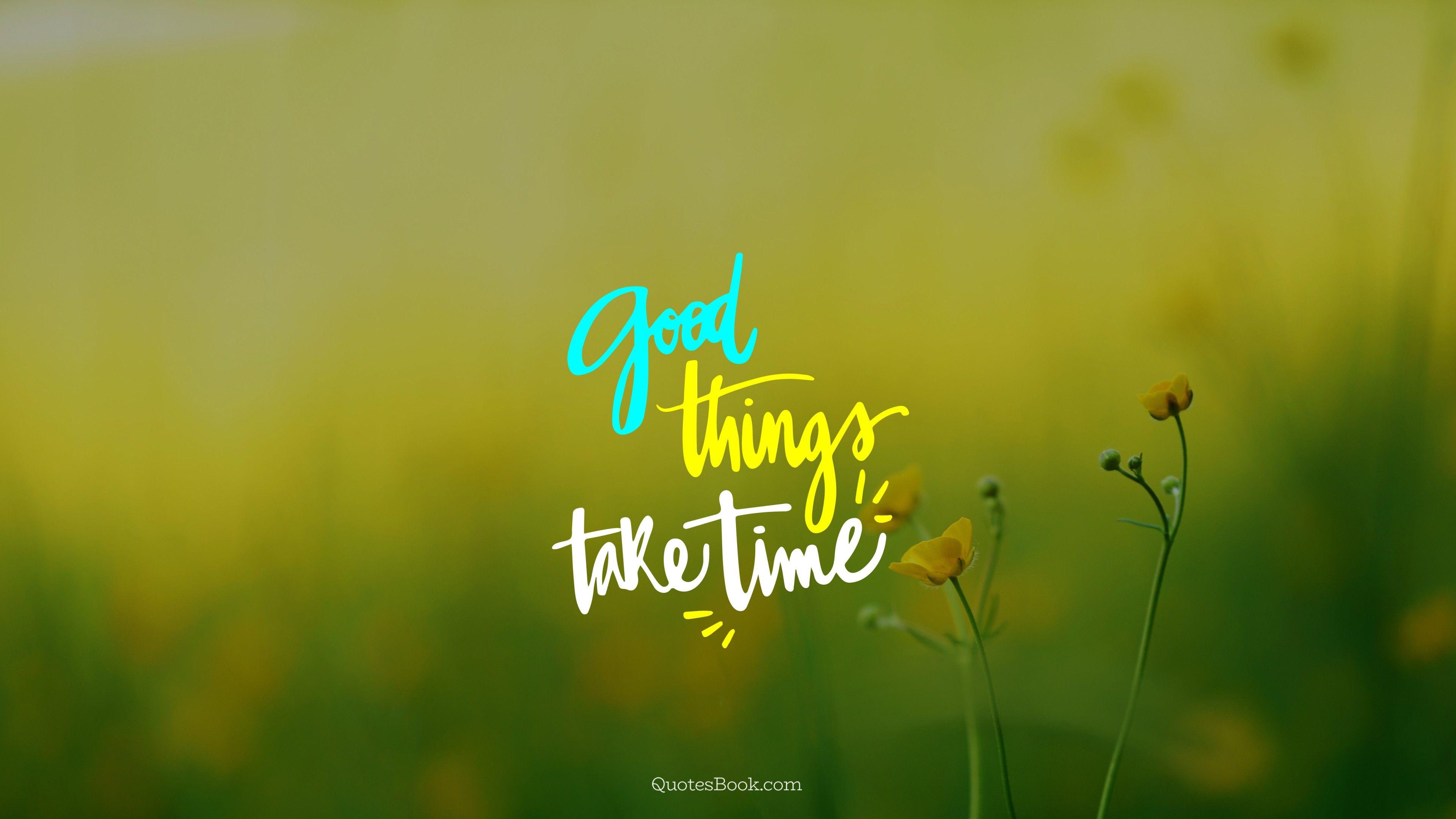 Good Things Take Time Wallpapers Top Free Good Things Take Time