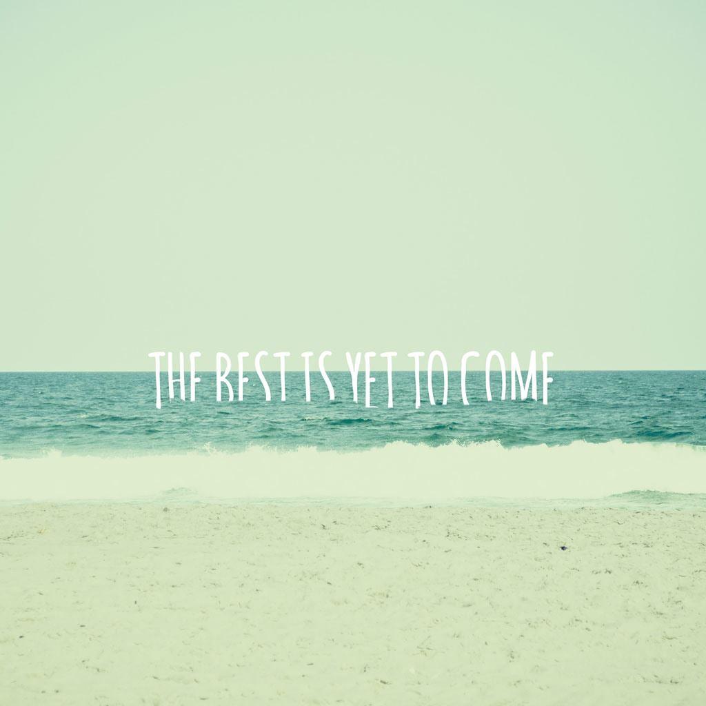 The Best Is Yet To Come Wallpapers Top Free The Best Is Yet To Come