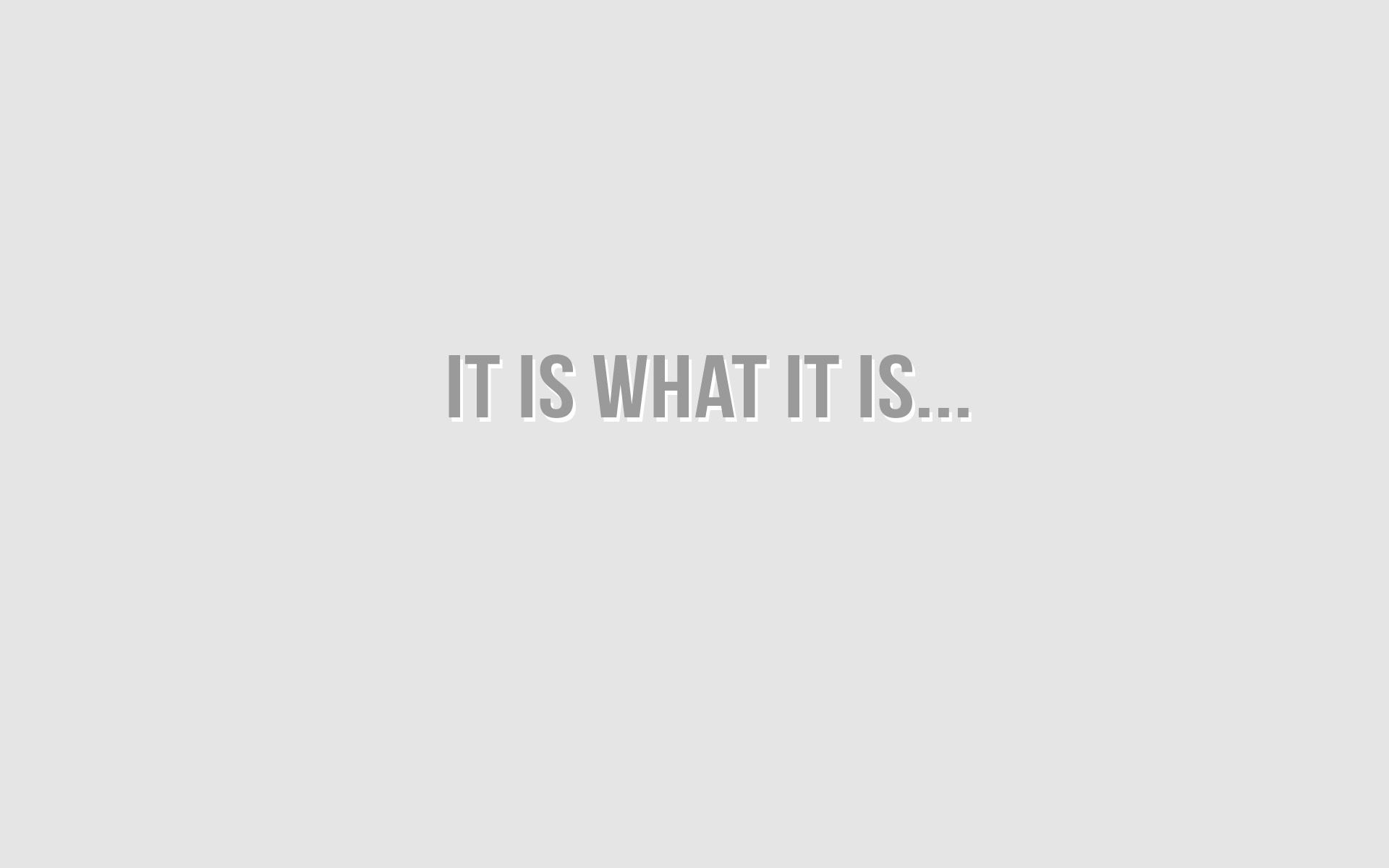 It Is What It Is Wallpapers Wallpaper Cave