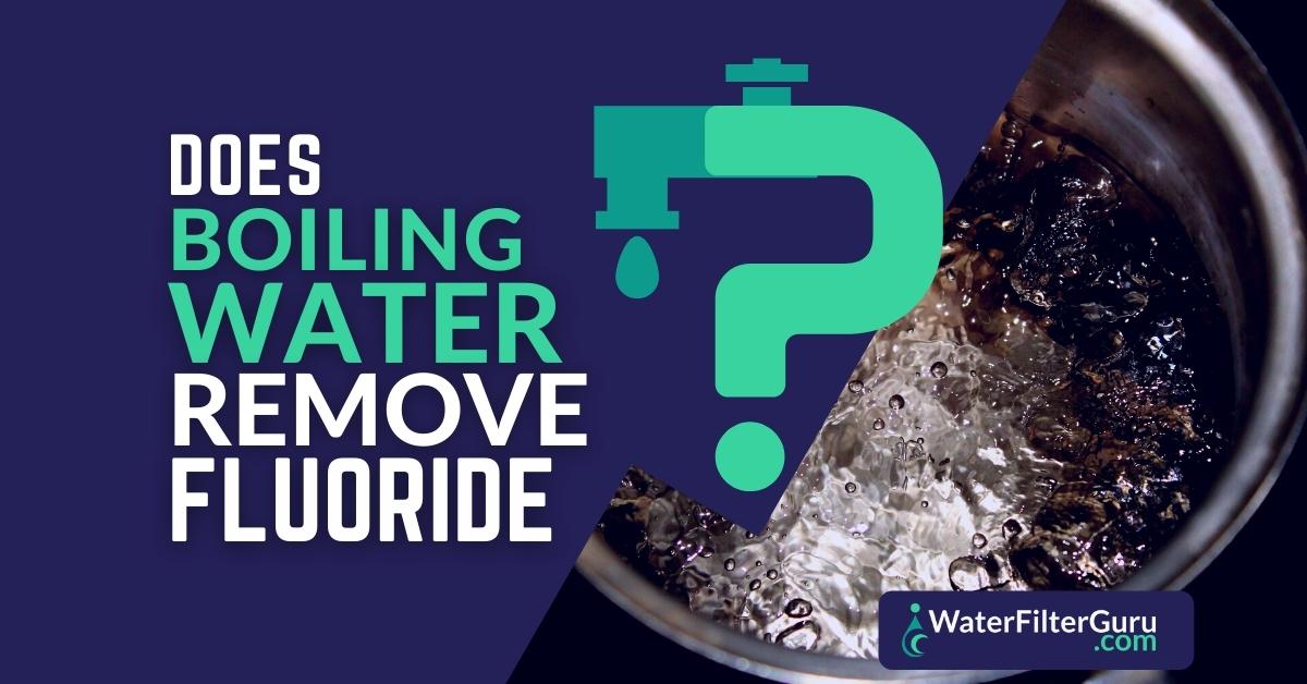 Does Boiling Water Remove Fluoride? (a Water Doctor Explains)