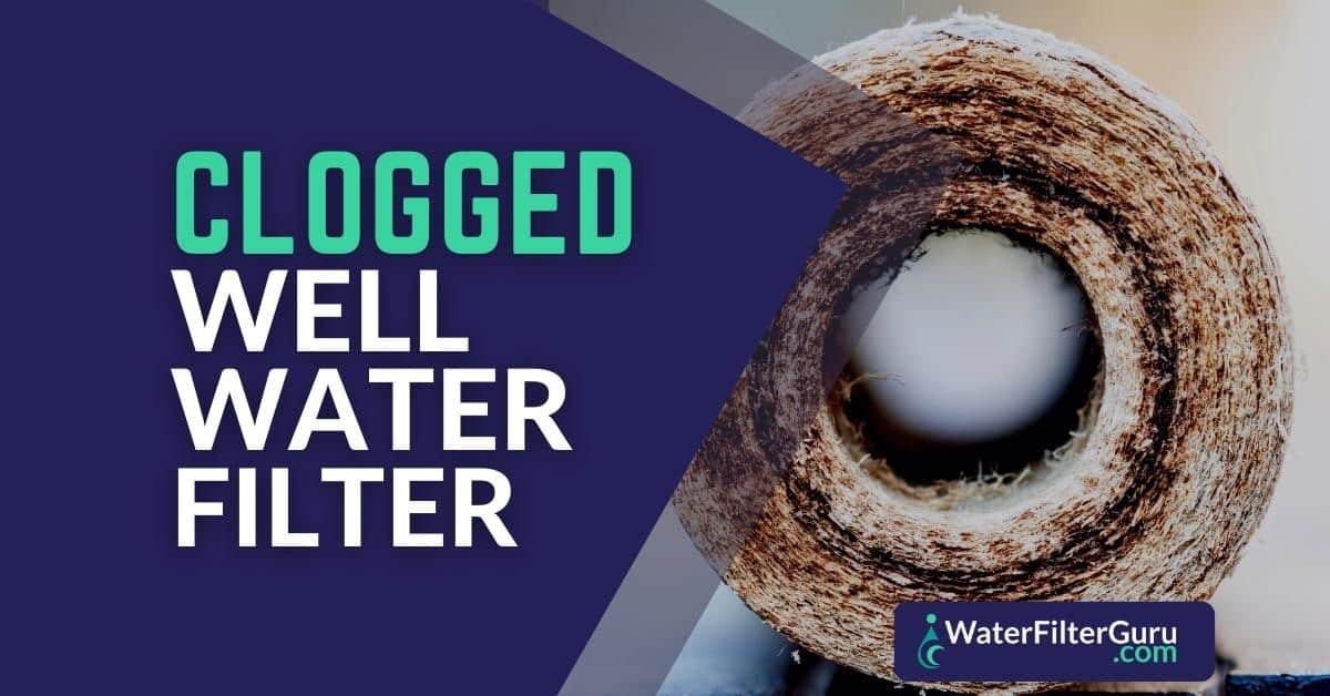 3 Causes of a Clogged Well Water Filter (+How to Fix)