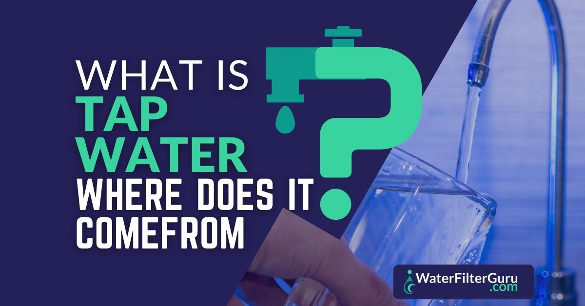 What Is Tap Water & Where Does It Come From?