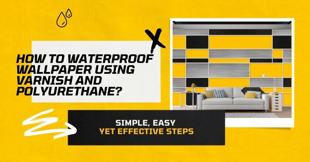 How To Waterproof Wallpaper Using Varnish and Polyurethane?