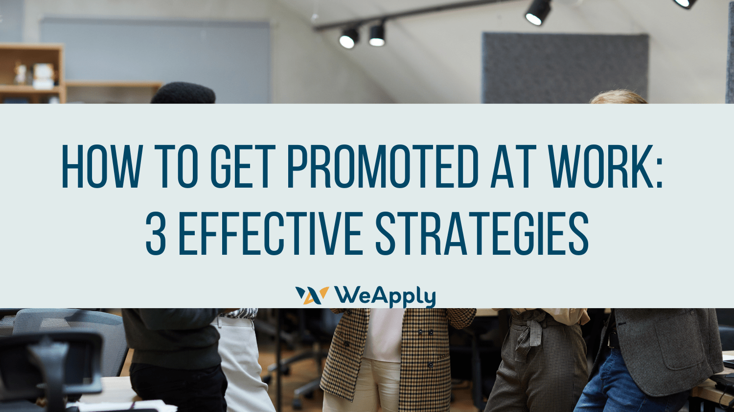 How to Get Promoted at Work 3 Effective Strategies WeApply