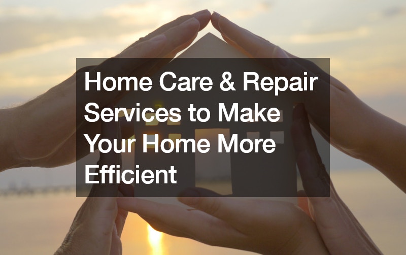 Home Care & Repair Services to Make Your Home More Efficient