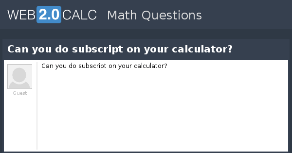 View question Can you do subscript on your calculator?