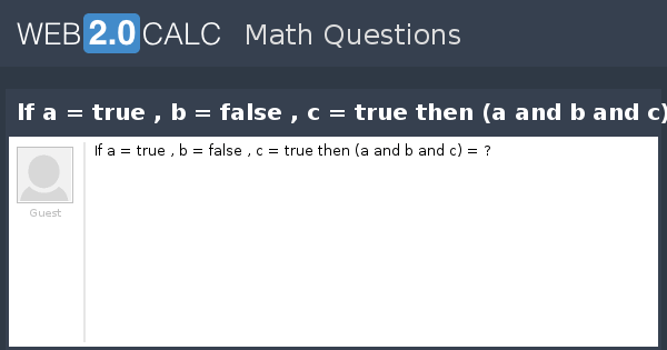 View question If a = true , b = false , c = true then (a and b and c)