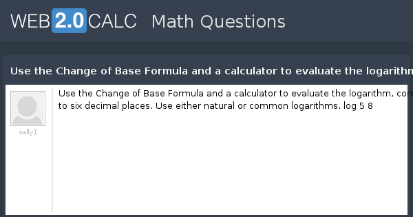 View question Use the Change of Base Formula and a calculator to