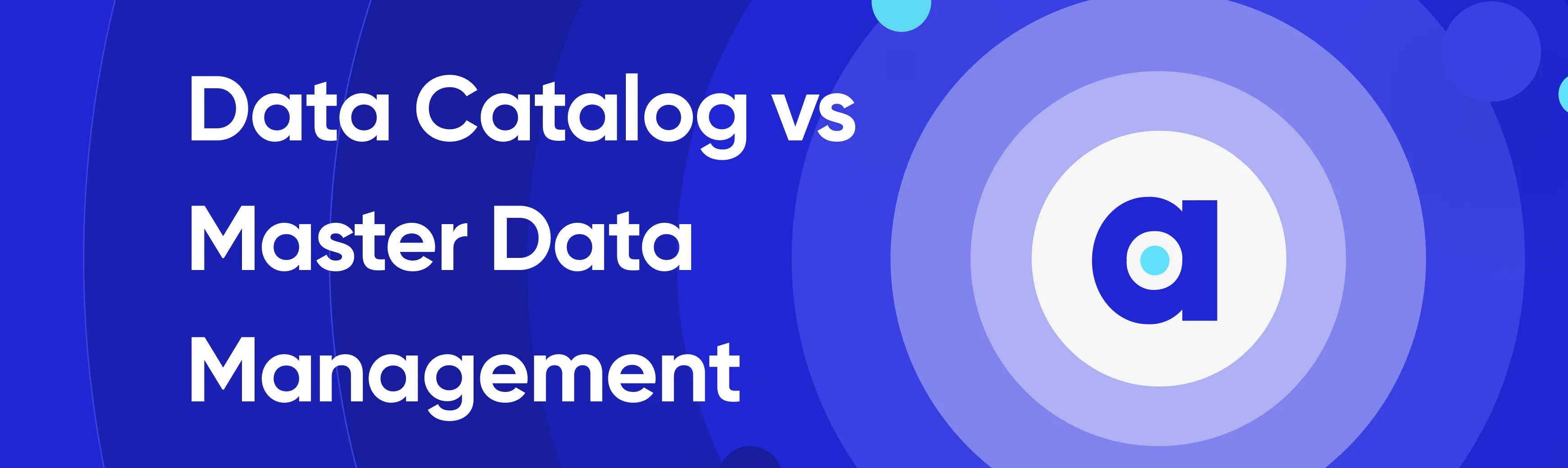 Data Catalog vs Master Data Management Differences, Similarities & Use