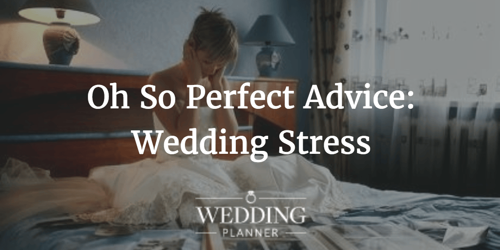 Oh So Perfect Advice How To Handle Wedding Stress WeddingPlanner.co.uk