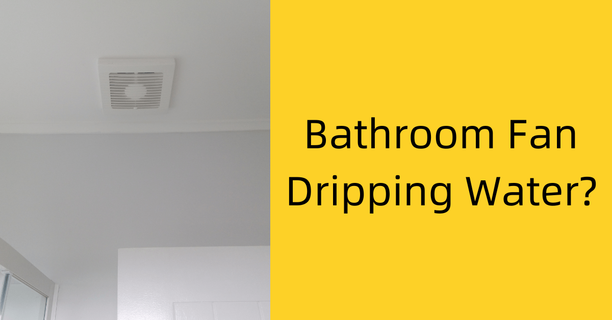 Bathroom Fan Dripping Water? 3 Potential Reasons