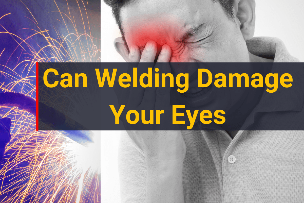 Can Welding Damage Your Eyes? Hazards & Safety Tips In 2024