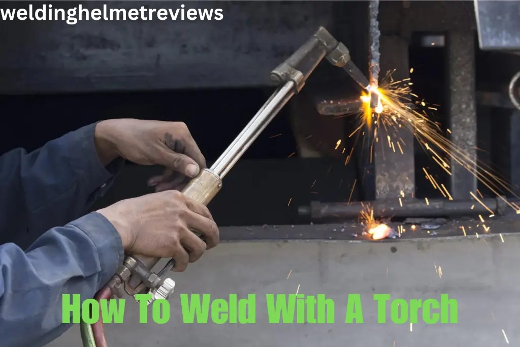 How to Weld with a Torch A Detailed Guide 2023
